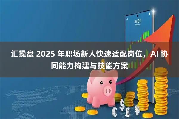 汇操盘 2025 年职场新人快速适配岗位，AI 协同能力构建与技能方案