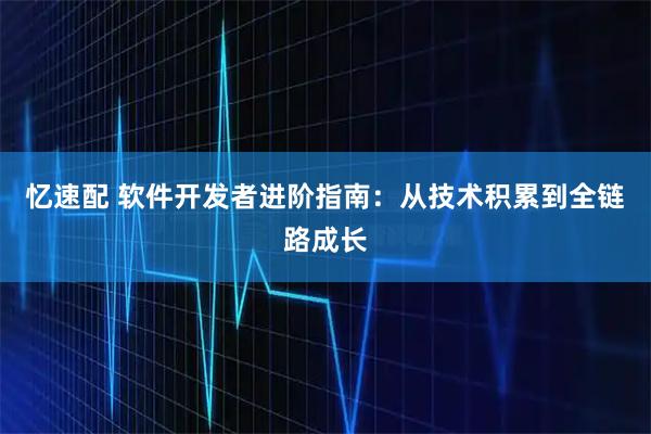 忆速配 软件开发者进阶指南：从技术积累到全链路成长
