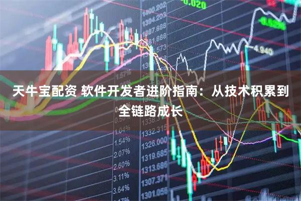 天牛宝配资 软件开发者进阶指南：从技术积累到全链路成长