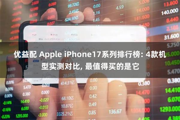 优益配 Apple iPhone17系列排行榜: 4款机型实测对比, 最值得买的是它