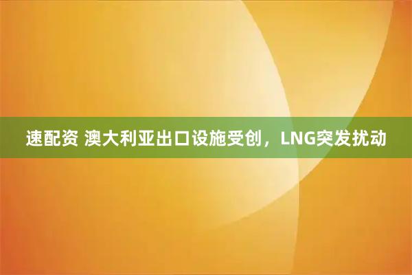 速配资 澳大利亚出口设施受创,LNG突发扰动